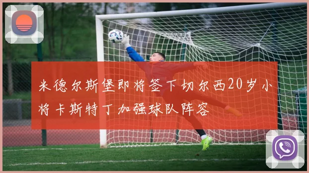 米德尔斯堡即将签下切尔西20岁小将卡斯特丁加强球队阵容