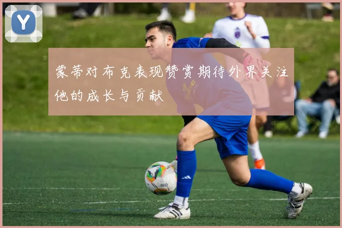 蒙蒂对布克表现赞赏期待外界关注他的成长与贡献