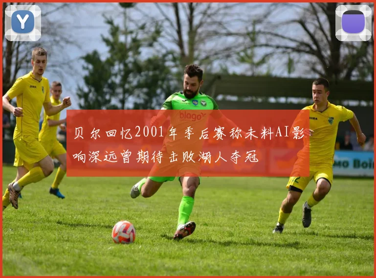 贝尔回忆2001年季后赛称未料AI影响深远曾期待击败湖人夺冠