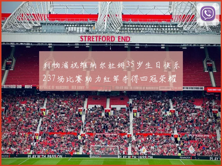 利物浦祝维纳尔杜姆35岁生日快乐237场比赛助力红军夺得四冠荣耀
