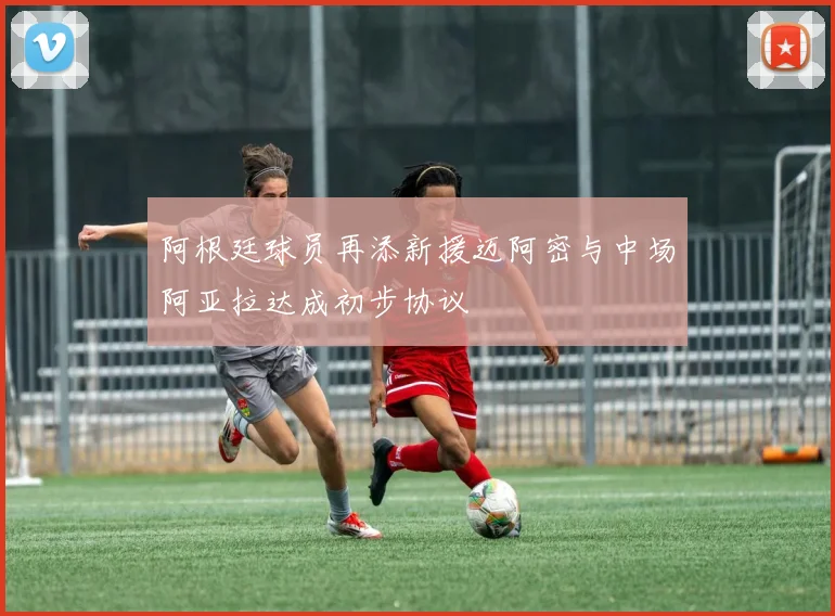 阿根廷球员再添新援迈阿密与中场阿亚拉达成初步协议