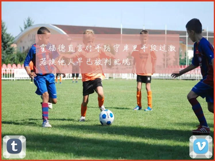 霍福德直言对手防守库里手段过激若换他人早已被判犯规