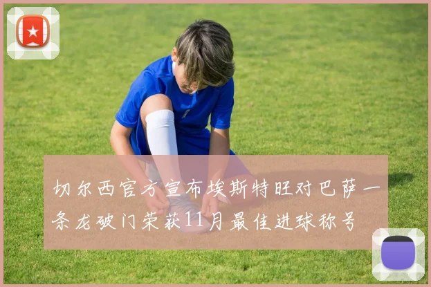 切尔西官方宣布埃斯特旺对巴萨一条龙破门荣获11月最佳进球称号