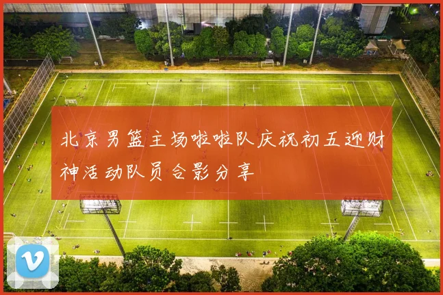 北京男篮主场啦啦队庆祝初五迎财神活动队员合影分享