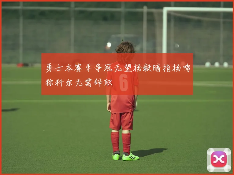 勇士本赛季争冠无望杨毅暗指杨鸣称科尔无需辞职