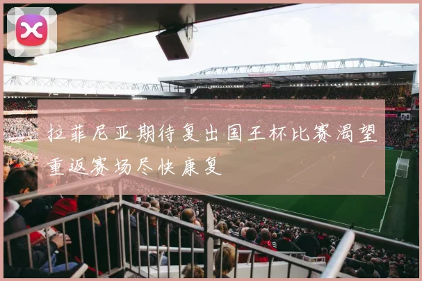 拉菲尼亚期待复出国王杯比赛渴望重返赛场尽快康复