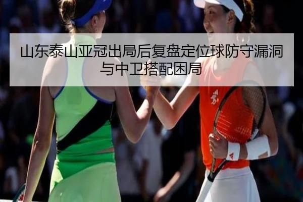 山东泰山亚冠出局后复盘定位球防守漏洞与中卫搭配困局（188bet）
